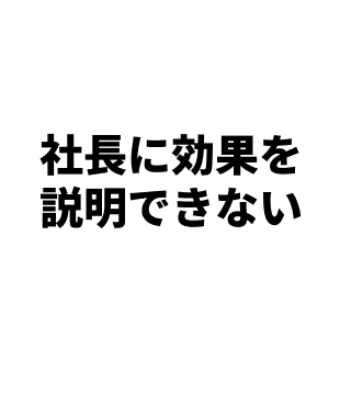 社長に効果を説明できない