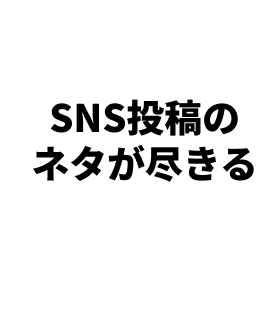 SNS投稿のネタが尽きる